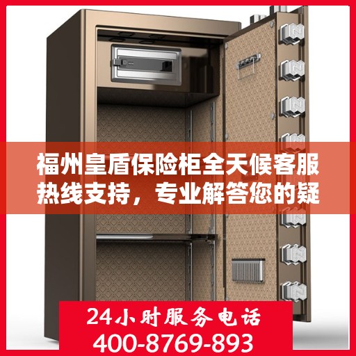 福州皇盾保险柜全天候客服热线支持，专业解答您的疑问