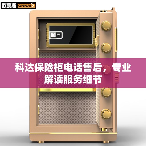 科达保险柜电话售后,专业解读服务细节 科达保险柜电话售后,专业解读服务细节