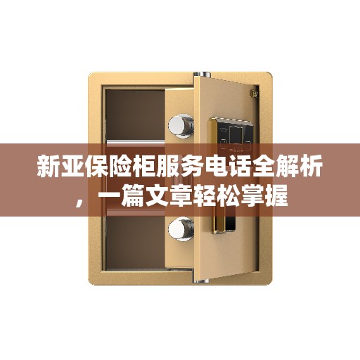 新亚保险柜服务电话全解析，一篇文章轻松掌握