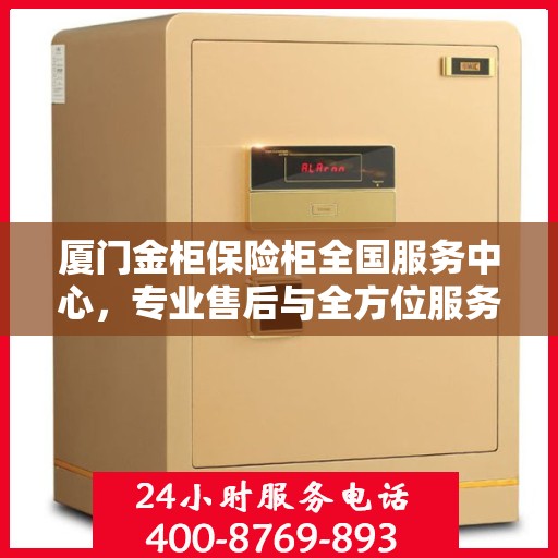 厦门金柜保险柜全国服务中心，专业售后与全方位服务体验
