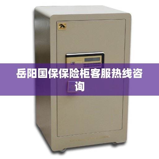岳阳国保保险柜客服热线咨询