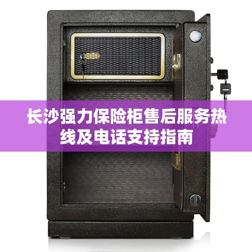 长沙强力保险柜售后服务热线及电话支持指南