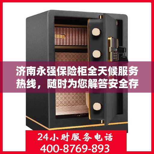 济南永强保险柜全天候服务热线，随时为您解答安全存储需求