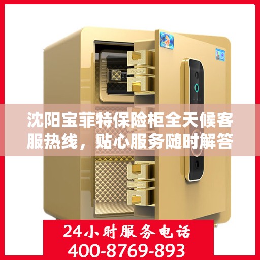 沈阳宝菲特保险柜全天候客服热线，贴心服务随时解答您的疑问。