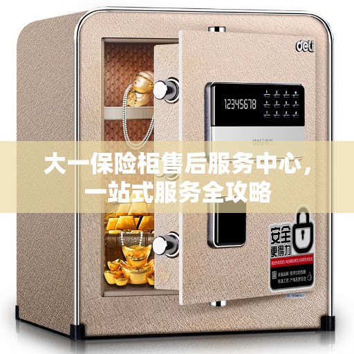 大一保险柜售后服务中心，一站式服务全攻略