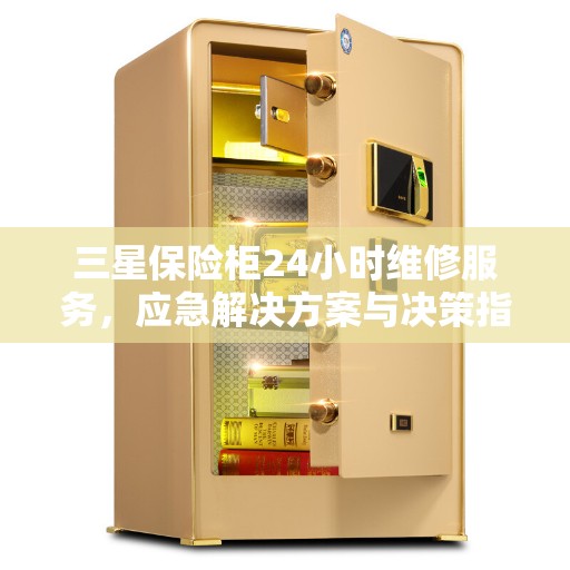 三星保险柜24小时维修服务，应急解决方案与决策指南