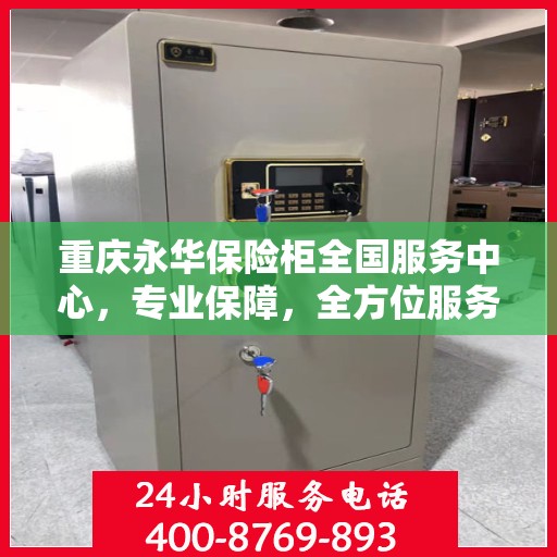 重庆永华保险柜全国服务中心，专业保障，全方位服务