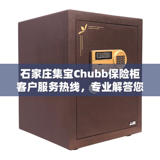 石家庄集宝Chubb保险柜客户服务热线，专业解答您的安全存储问题