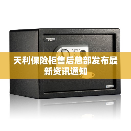 天利保险柜售后总部发布最新资讯通知