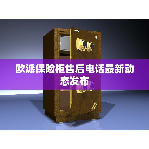 欧派保险柜售后电话最新动态发布