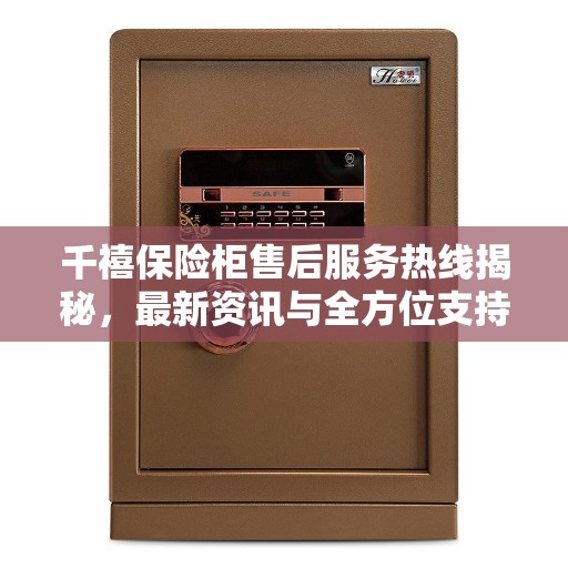千禧保险柜售后服务热线揭秘，最新资讯与全方位支持
