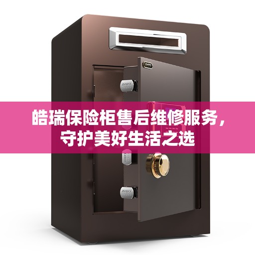 皓瑞保险柜售后维修服务，守护美好生活之选