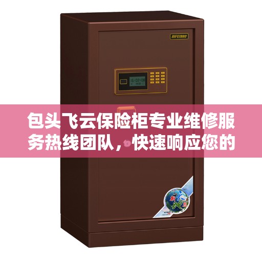 包头飞云保险柜专业维修服务热线团队，快速响应您的需求！