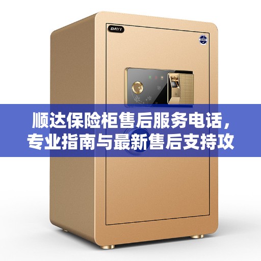 顺达保险柜售后服务电话，专业指南与最新售后支持攻略