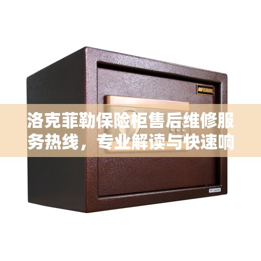 洛克菲勒保险柜售后维修服务热线，专业解读与快速响应