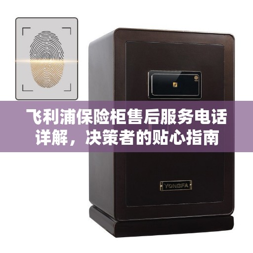 飞利浦保险柜售后服务电话详解，决策者的贴心指南