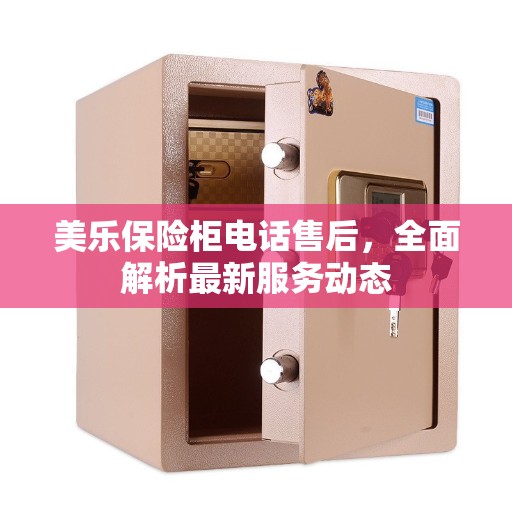 美乐保险柜电话售后，全面解析最新服务动态
