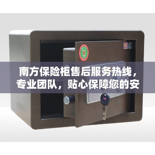 南方保险柜售后服务热线，专业团队，贴心保障您的安全之选