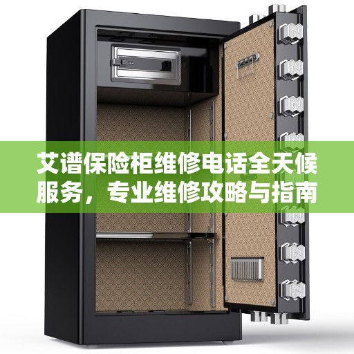 艾谱保险柜维修电话全天候服务，专业维修攻略与指南