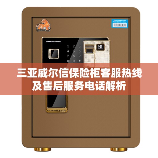 三亚威尔信保险柜客服热线及售后服务电话解析