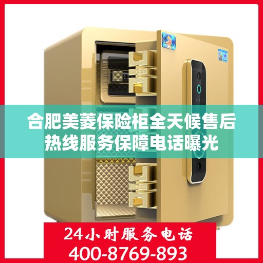 合肥美菱保险柜全天候售后热线服务保障电话曝光