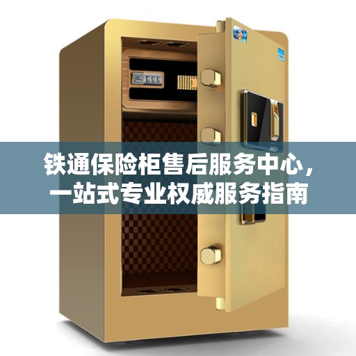 铁通保险柜售后服务中心，一站式专业权威服务指南