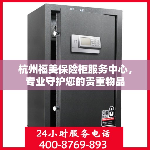 杭州福美保险柜服务中心，专业守护您的贵重物品