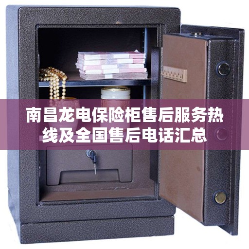 南昌龙电保险柜售后服务热线及全国售后电话汇总