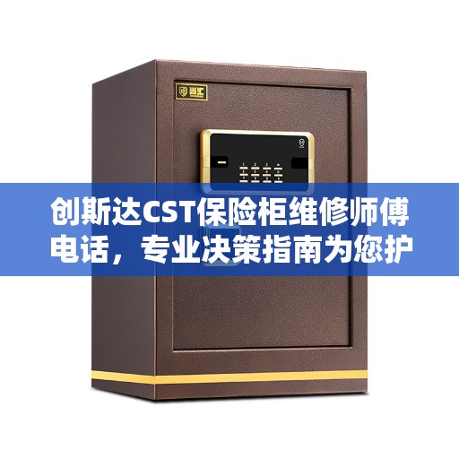 创斯达CST保险柜维修师傅电话，专业决策指南为您护航安全宝库