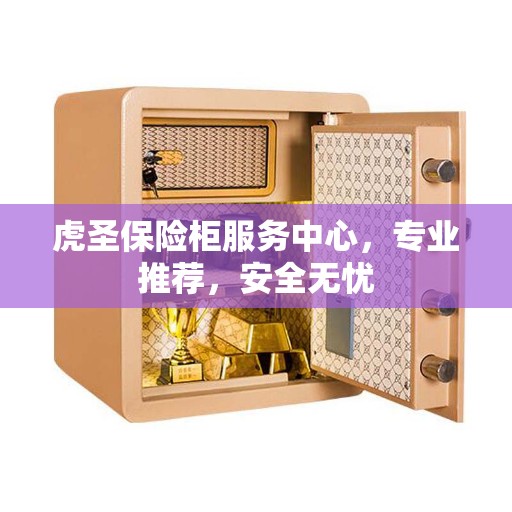 虎圣保险柜服务中心，专业推荐，安全无忧