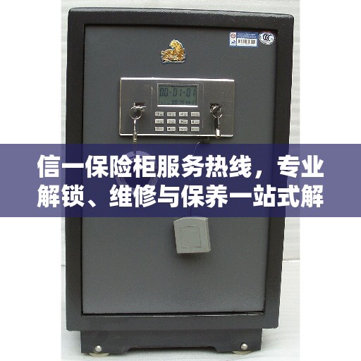 信一保险柜服务热线，专业解锁、维修与保养一站式解决方案