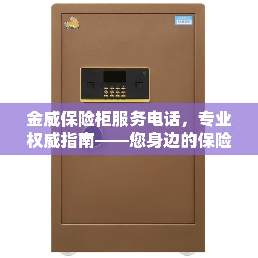 金威保险柜服务电话，专业权威指南——您身边的保险柜问题解决专家