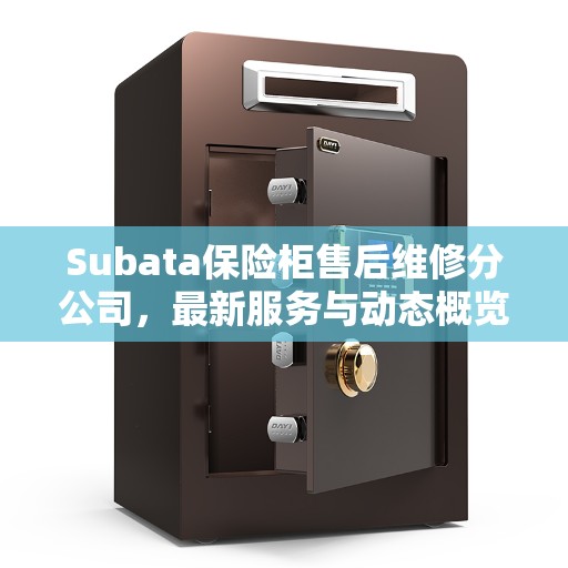 Subata保险柜售后维修分公司，最新服务与动态概览