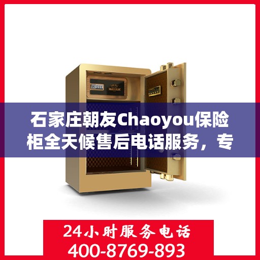 石家庄朝友Chaoyou保险柜全天候售后电话服务，专业保障您的安全需求