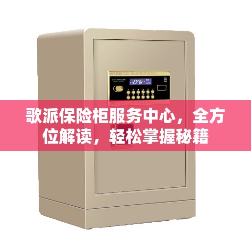 歌派保险柜服务中心，全方位解读，轻松掌握秘籍