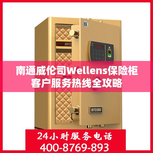 南通威伦司Wellens保险柜客户服务热线全攻略