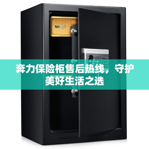 奔力保险柜售后热线,守护美好生活之选 奔力保险柜售后热线,守护美好生活之选