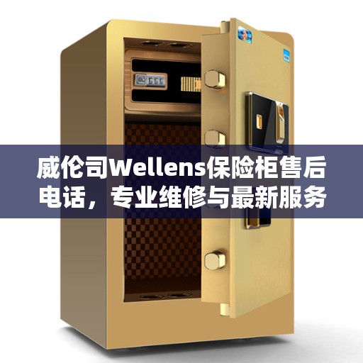 威伦司Wellens保险柜售后电话，专业维修与最新服务热线权威推荐