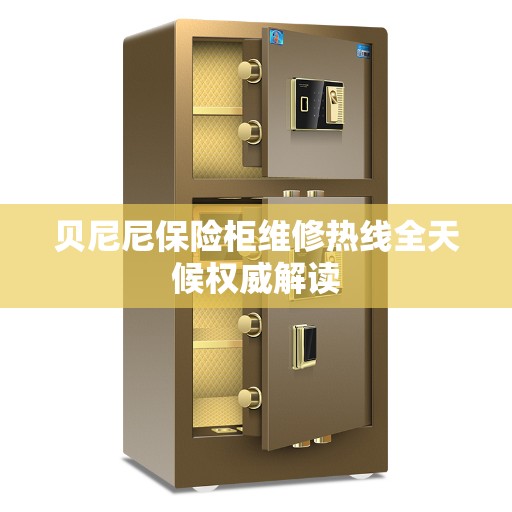 贝尼尼保险柜维修热线全天候权威解读