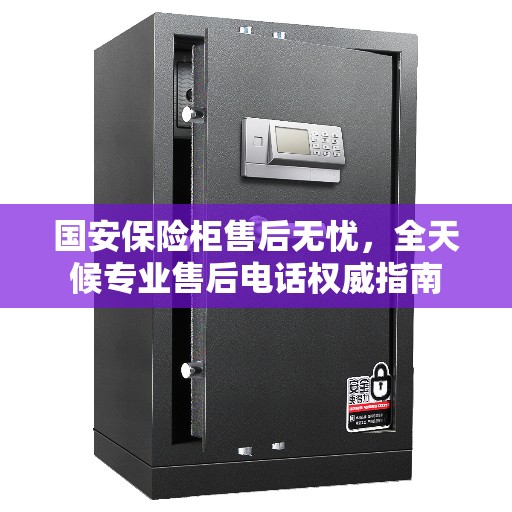国安保险柜售后无忧，全天候专业售后电话权威指南