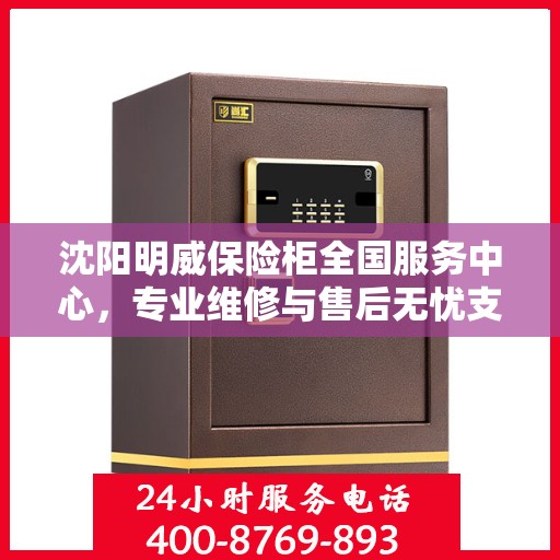 沈阳明威保险柜全国服务中心，专业维修与售后无忧支持