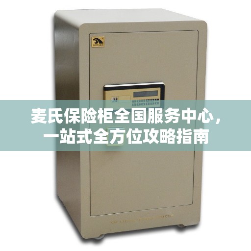 麦氏保险柜全国服务中心，一站式全方位攻略指南