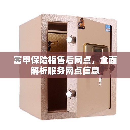 富甲保险柜售后网点，全面解析服务网点信息