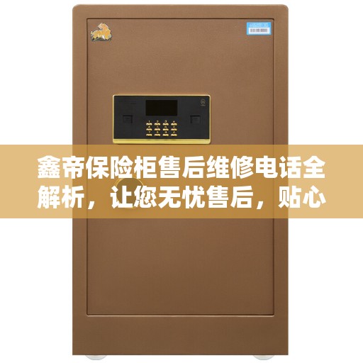 鑫帝保险柜售后维修电话全解析，让您无忧售后，贴心服务就在一线之间