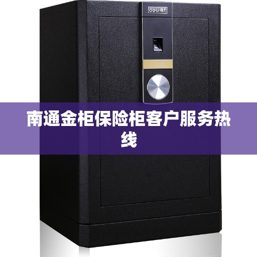 南通金柜保险柜客户服务热线