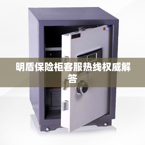 明盾保险柜客服热线权威解答