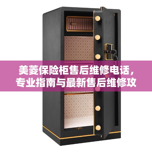 美菱保险柜售后维修电话，专业指南与最新售后维修攻略