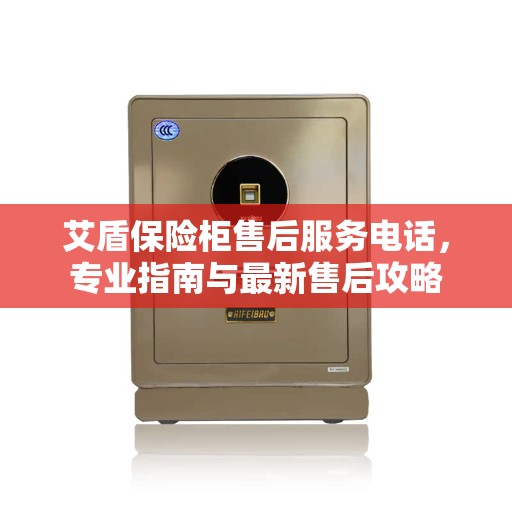 艾盾保险柜售后服务电话，专业指南与最新售后攻略
