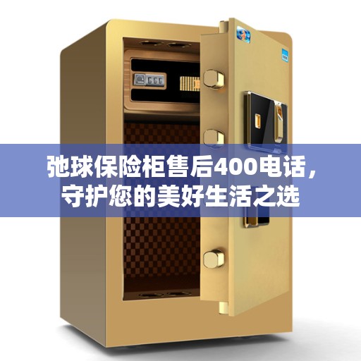 弛球保险柜售后400电话，守护您的美好生活之选