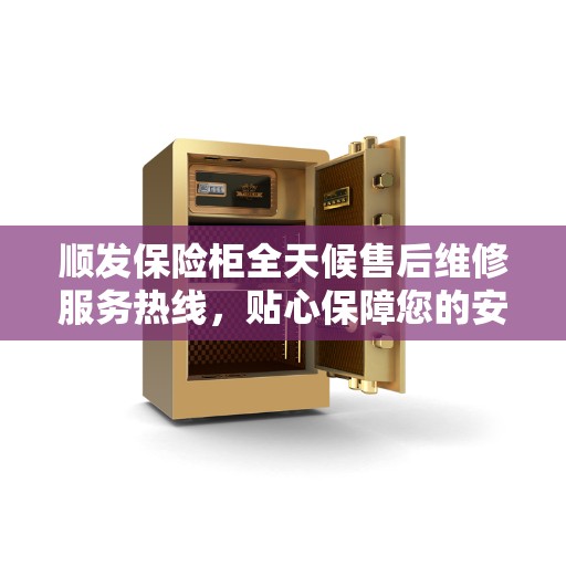 顺发保险柜全天候售后维修服务热线，贴心保障您的安全之选